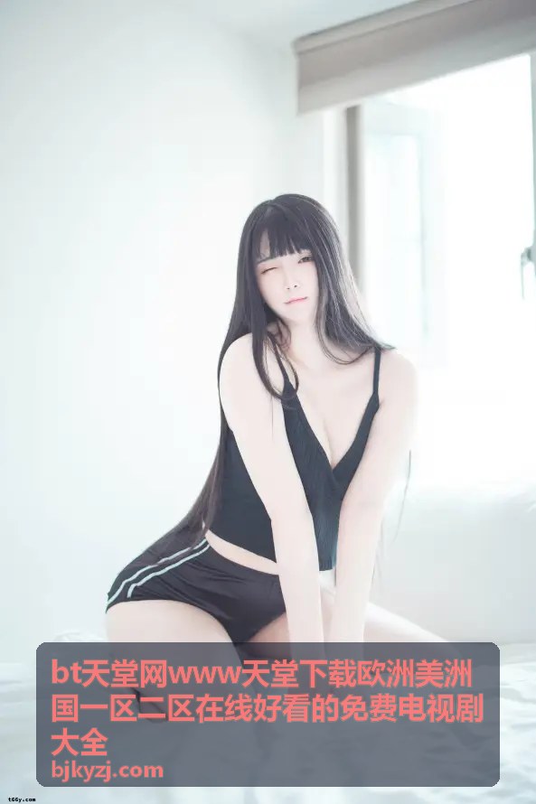 bt天堂网影视资源库 - 欧洲美洲国一区二区在线好看的免费电视剧大全